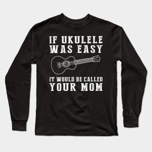 Strum & Smile: If Ukulele Was Easy, It'd Be Called Your Mom! Long Sleeve T-Shirt